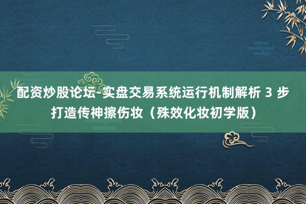 配资炒股论坛-实盘交易系统运行机制解析 3 步打造传神擦伤妆（殊效化妆初学版）