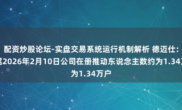 配资炒股论坛-实盘交易系统运行机制解析 德迈仕：收尾2026年2月10日公司在册推动东说念主数约为1.34万户