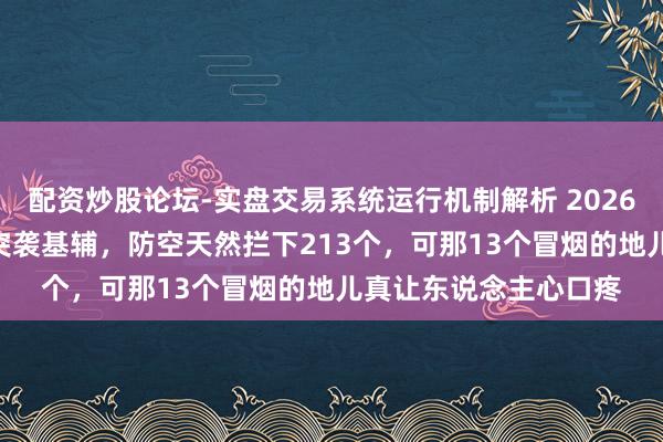 配资炒股论坛-实盘交易系统运行机制解析 2026年，244个火球夜深突袭基辅，防空天然拦下213个，可那13个冒烟的地儿真让东说念主心口疼