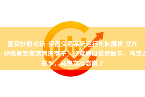 配资炒股论坛-实盘交易系统运行机制解析 就在整夜之间，好意思军夜深跨洲落子，好意思以依然联手，马克龙心态崩了