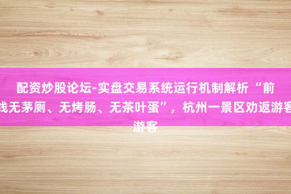 配资炒股论坛-实盘交易系统运行机制解析 “前线无茅厕、无烤肠、无茶叶蛋”，杭州一景区劝返游客