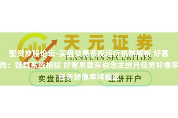 配资炒股论坛-实盘交易系统运行机制解析 好意思航天局:鼓舞系统相称 好意思载东说念主绕月任务好像率将推迟
