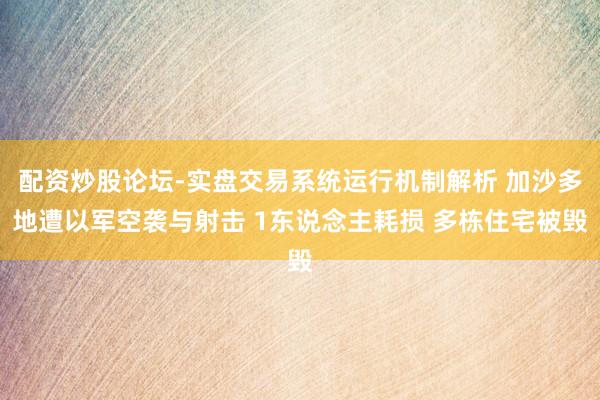 配资炒股论坛-实盘交易系统运行机制解析 加沙多地遭以军空袭与射击 1东说念主耗损 多栋住宅被毁