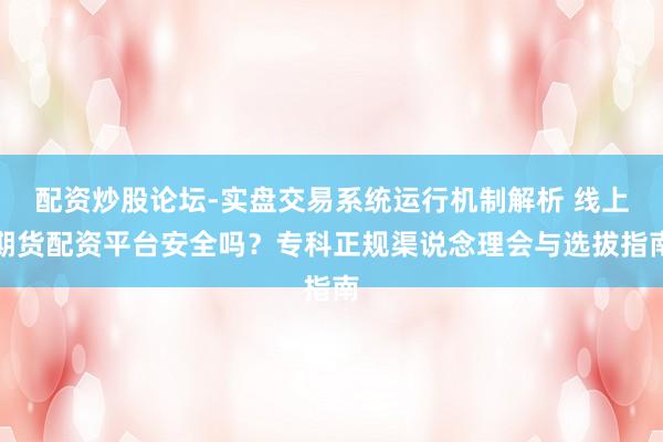 配资炒股论坛-实盘交易系统运行机制解析 线上期货配资平台安全吗？专科正规渠说念理会与选拔指南
