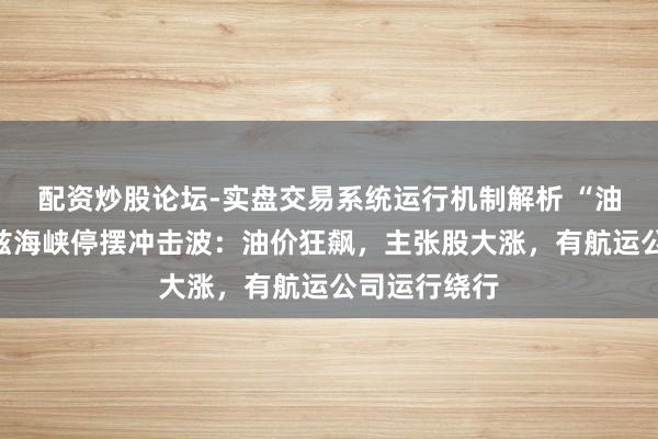 配资炒股论坛-实盘交易系统运行机制解析 “油脉”霍尔木兹海峡停摆冲击波：油价狂飙，主张股大涨，有航运公司运行绕行