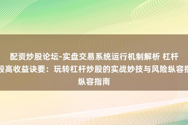 配资炒股论坛-实盘交易系统运行机制解析 杠杆炒股高收益诀要：玩转杠杆炒股的实战妙技与风险纵容指南