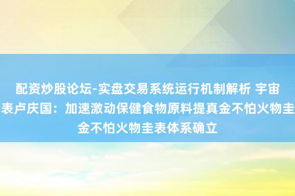 配资炒股论坛-实盘交易系统运行机制解析 宇宙东谈主大代表卢庆国:加速激动保健食物原料提真金不怕火物圭表体系确立