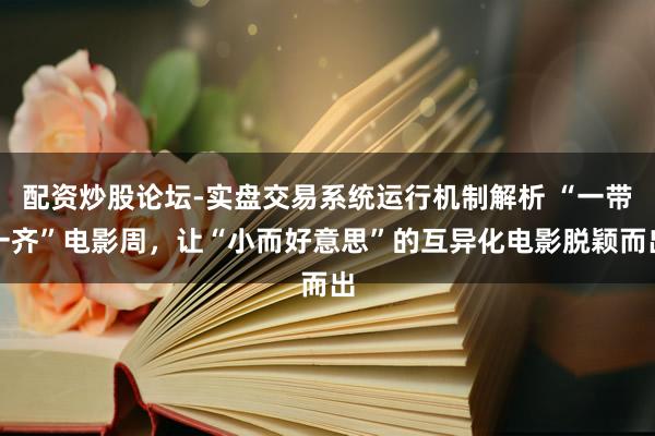 配资炒股论坛-实盘交易系统运行机制解析 “一带一齐”电影周,让“小而好意思”的互异化电影脱颖而出