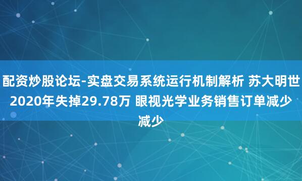 配资炒股论坛-实盘交易系统运行机制解析 苏大明世2020年失掉29.78万 眼视光学业务销售订单减少