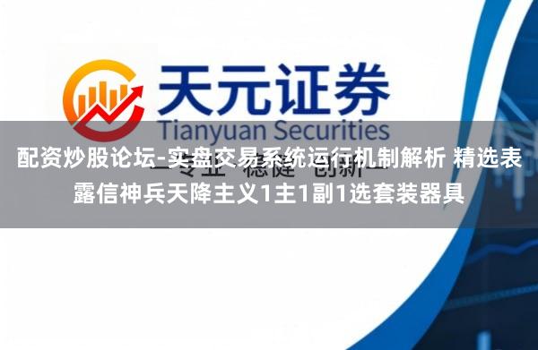 配资炒股论坛-实盘交易系统运行机制解析 精选表露信神兵天降主义1主1副1选套装器具