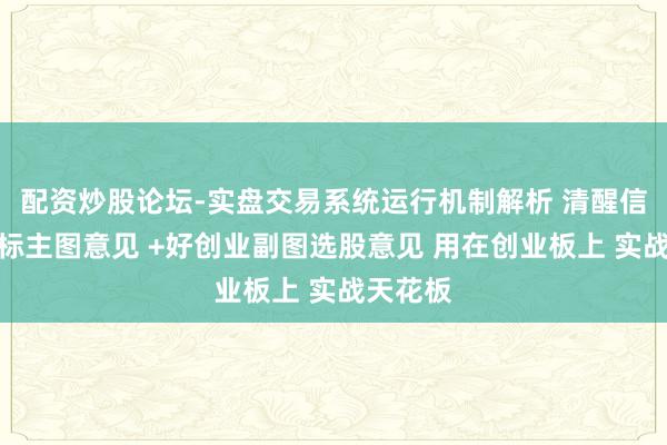 配资炒股论坛-实盘交易系统运行机制解析 清醒信赢家达标主图意见 +好创业副图选股意见 用在创业板上 实战天花板