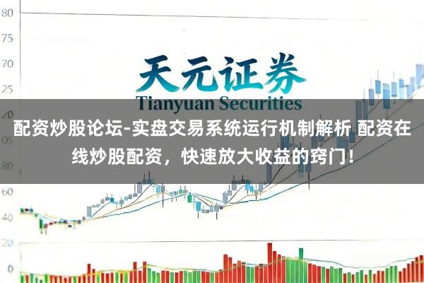 配资炒股论坛-实盘交易系统运行机制解析 配资在线炒股配资，快速放大收益的窍门！