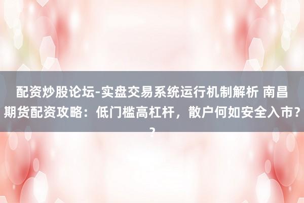 配资炒股论坛-实盘交易系统运行机制解析 南昌期货配资攻略：低门槛高杠杆，散户何如安全入市？