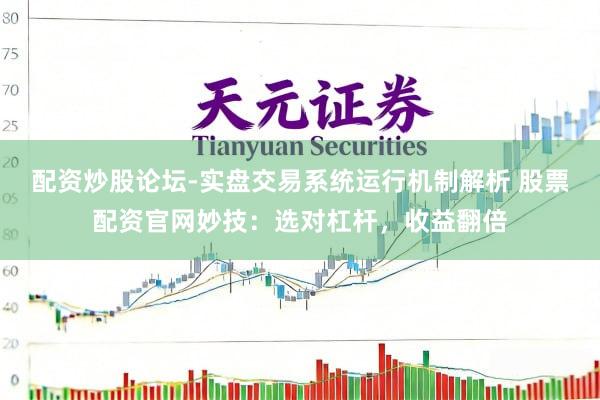 配资炒股论坛-实盘交易系统运行机制解析 股票配资官网妙技：选对杠杆，收益翻倍