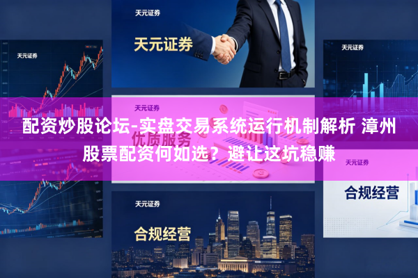 配资炒股论坛-实盘交易系统运行机制解析 漳州股票配资何如选？避让这坑稳赚