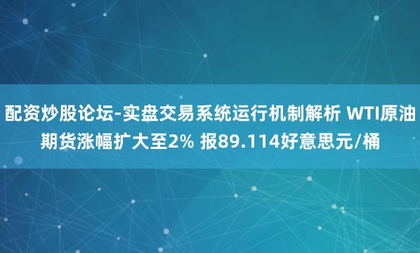 配资炒股论坛-实盘交易系统运行机制解析 WTI原油期货涨幅扩大至2% 报89.114好意思元/桶