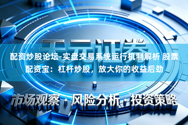 配资炒股论坛-实盘交易系统运行机制解析 股票配资宝：杠杆炒股，放大你的收益后劲