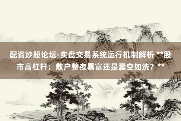 配资炒股论坛-实盘交易系统运行机制解析 **股市高杠杆：散户整夜暴富还是囊空如洗？**