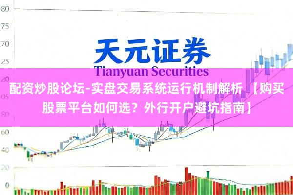 配资炒股论坛-实盘交易系统运行机制解析 【购买股票平台如何选?外行开户避坑指南】